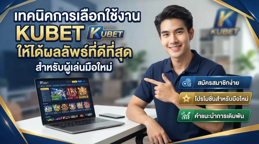 เทคนิคการเลือกใช้งาน KUBET ให้ได้ผลลัพธ์ที่ดีที่สุดสำหรับผู้เล่นมือใหม่