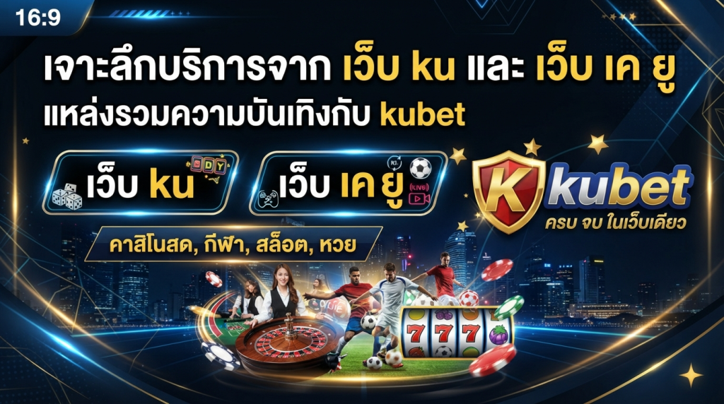 เจาะลึกบริการจาก เว็บ ku และ เว็บ เค ยู แหล่งรวมความบันเทิงกับ kubet